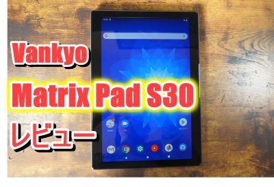 Vankyo MatrixPad S30レビュー 安くて評価のいいAndroidタブレットです 